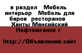  в раздел : Мебель, интерьер » Мебель для баров, ресторанов . Ханты-Мансийский,Нефтеюганск г.